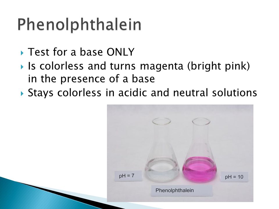  Test for a base ONLY  Is colorless and turns magenta (bright pink) in the presence of a base  Stays colorless in acidic and neutral solutions