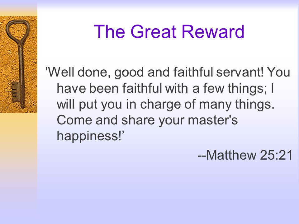 The Great Reward Well done, good and faithful servant.