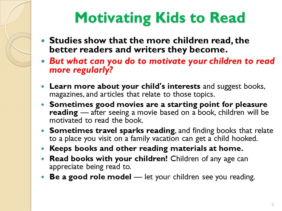 Motivating Kids to Read Studies show that the more children read, the better readers and writers they become.