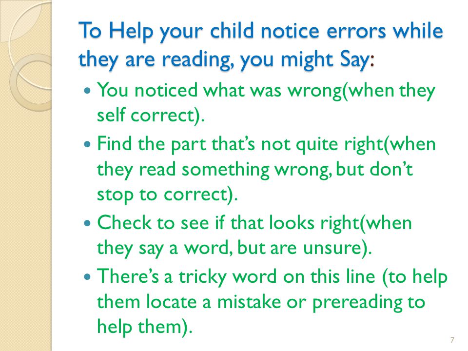 To Help your child notice errors while they are reading, you might Say: You noticed what was wrong(when they self correct).