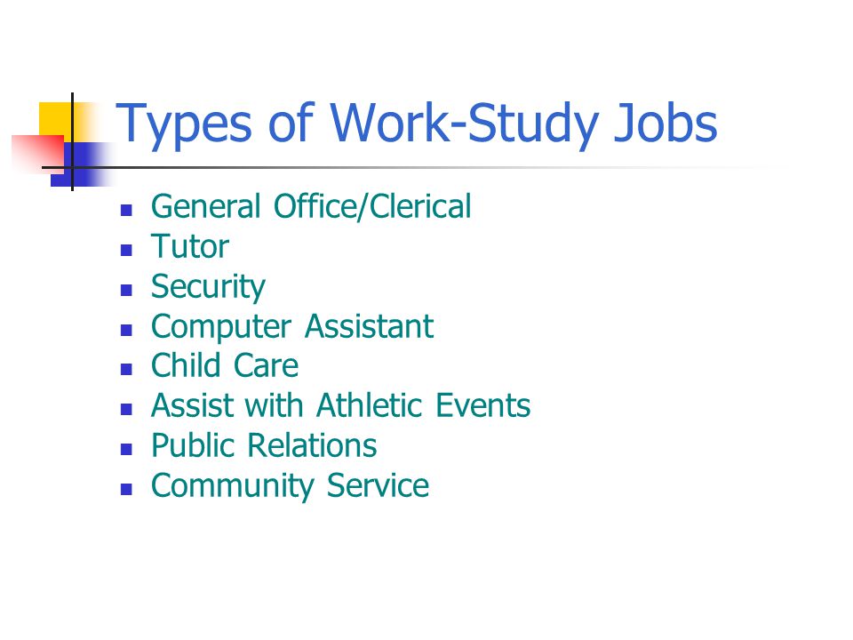 Types of Work-Study Jobs General Office/Clerical Tutor Security Computer Assistant Child Care Assist with Athletic Events Public Relations Community Service