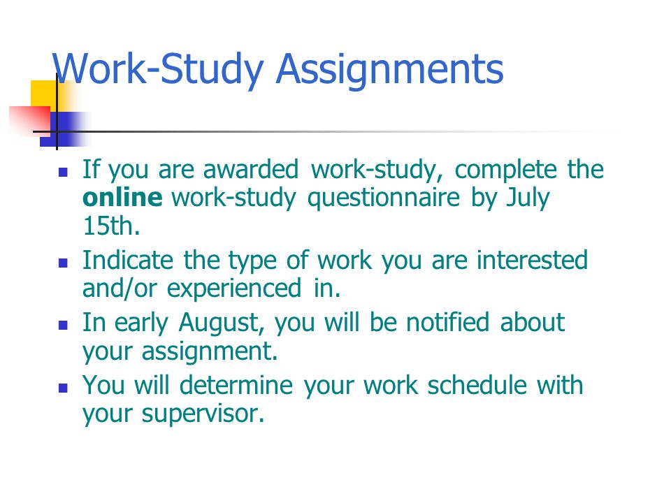 Work-Study Assignments If you are awarded work-study, complete the online work-study questionnaire by July 15th.