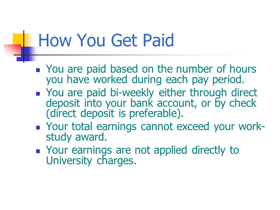 How You Get Paid You are paid based on the number of hours you have worked during each pay period.