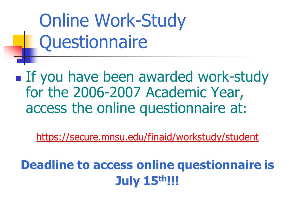 Online Work-Study Questionnaire If you have been awarded work-study for the Academic Year, access the online questionnaire at :   Deadline to access online questionnaire is July 15 th !!!