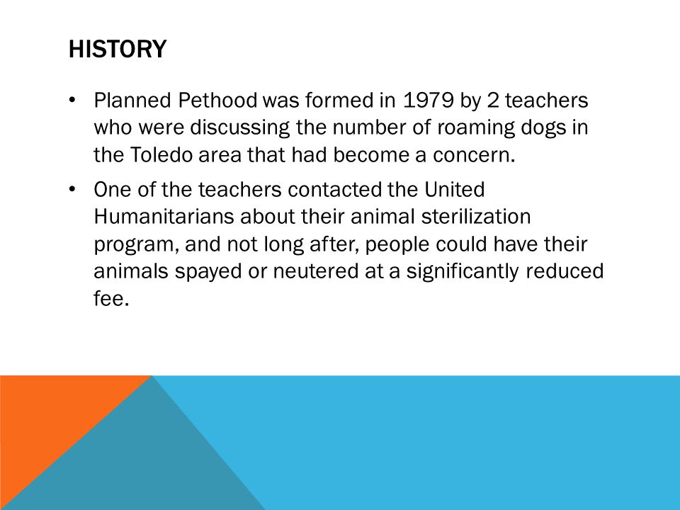 HISTORY Planned Pethood was formed in 1979 by 2 teachers who were discussing the number of roaming dogs in the Toledo area that had become a concern.