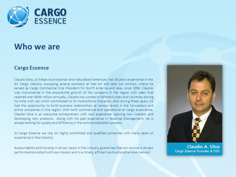 Cargo Essence Claudio Silva, a Chilean businessman and naturalized American, has 29 years experience in the Air Cargo Industry occupying several positions at Fast Air and later Lan Airlines, where he served as Cargo Commercial Vice President for North America and Asia, since 1994.