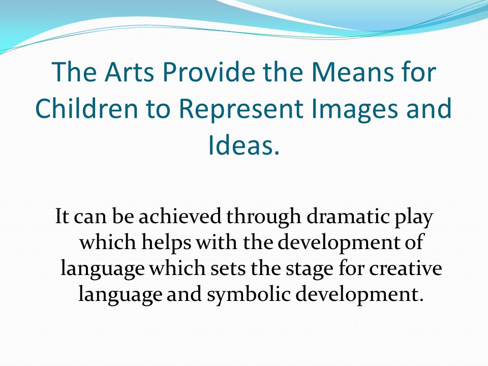 The Arts Provide the Means for Children to Represent Images and Ideas.