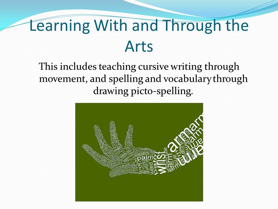 Learning With and Through the Arts This includes teaching cursive writing through movement, and spelling and vocabulary through drawing picto-spelling.