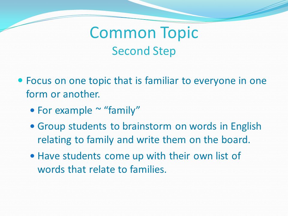 Common Topic Second Step Focus on one topic that is familiar to everyone in one form or another.