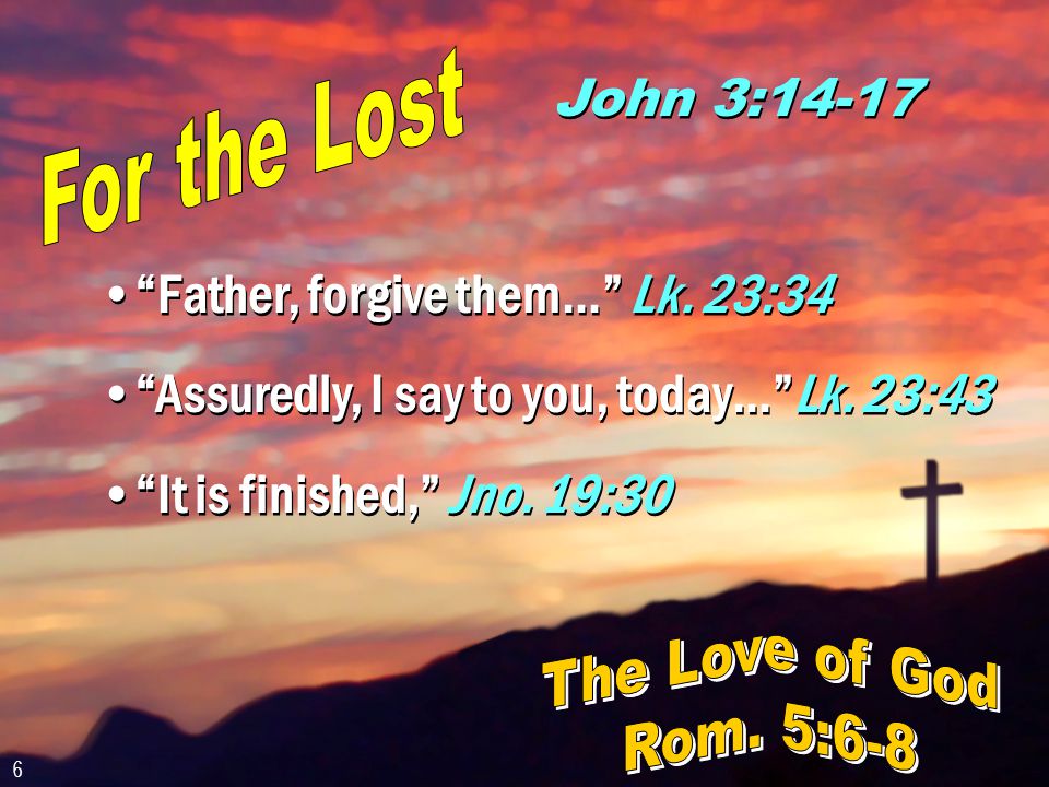 John 3:14-17 Father, forgive them… Lk. 23:34 Assuredly, I say to you, today… Lk.