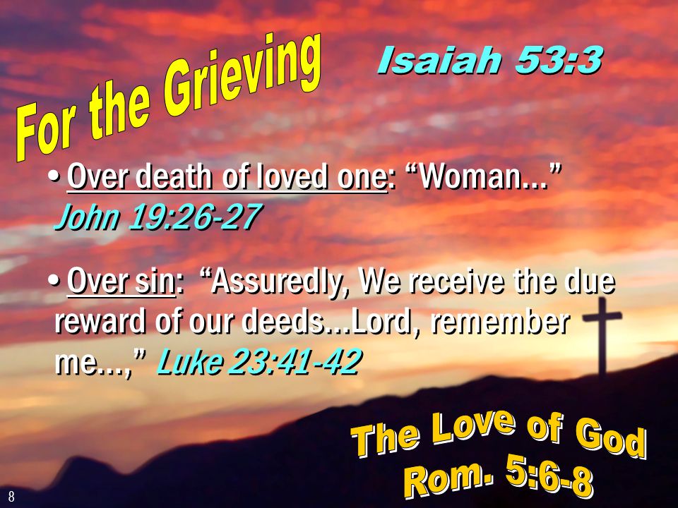 Isaiah 53:3 Over death of loved one: Woman… John 19:26-27 Over sin: Assuredly, We receive the due reward of our deeds…Lord, remember me…, Luke 23:41-42 Over death of loved one: Woman… John 19:26-27 Over sin: Assuredly, We receive the due reward of our deeds…Lord, remember me…, Luke 23: