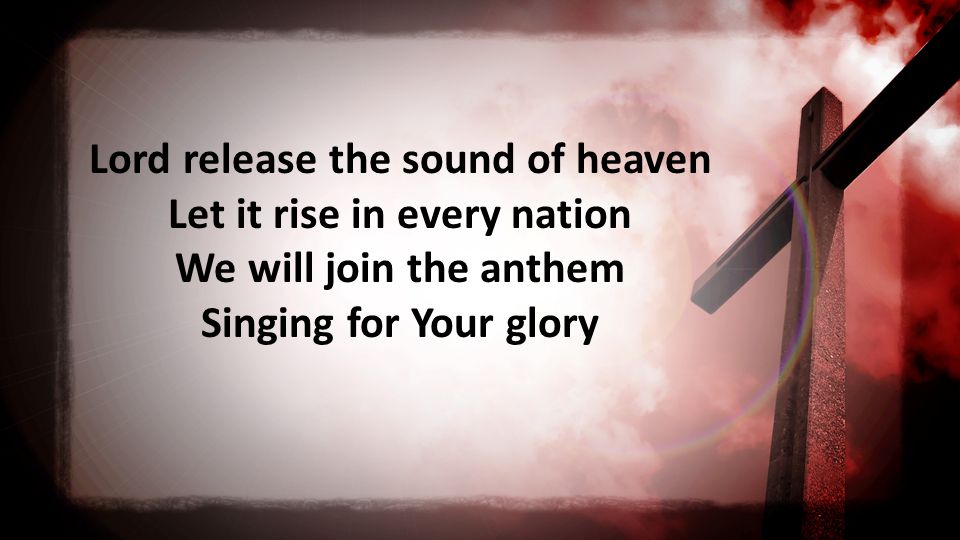 Lord release the sound of heaven Let it rise in every nation We will join the anthem Singing for Your glory