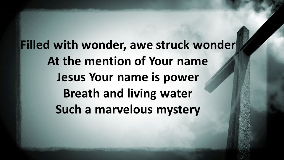 Filled with wonder, awe struck wonder At the mention of Your name Jesus Your name is power Breath and living water Such a marvelous mystery