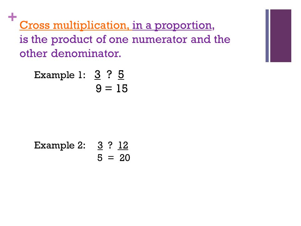 + Cross multiplication, in a proportion, is the product of one numerator and the other denominator.