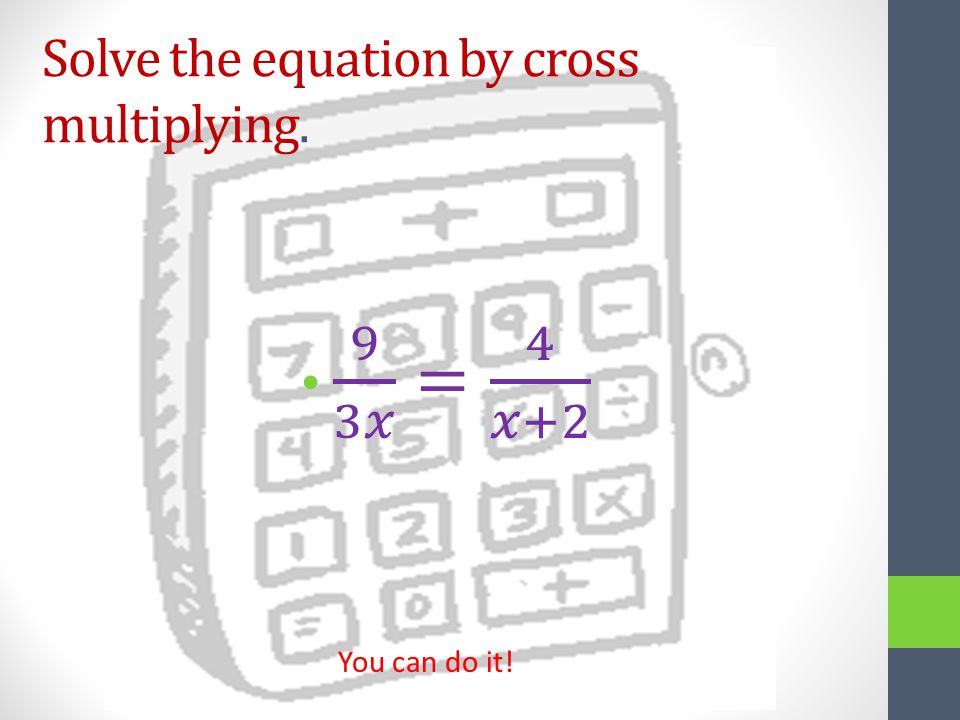 Solve the equation by cross multiplying. You can do it!