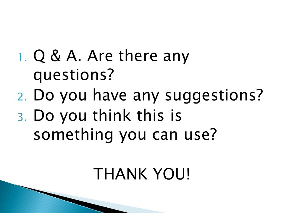 1. Q & A. Are there any questions. 2. Do you have any suggestions.
