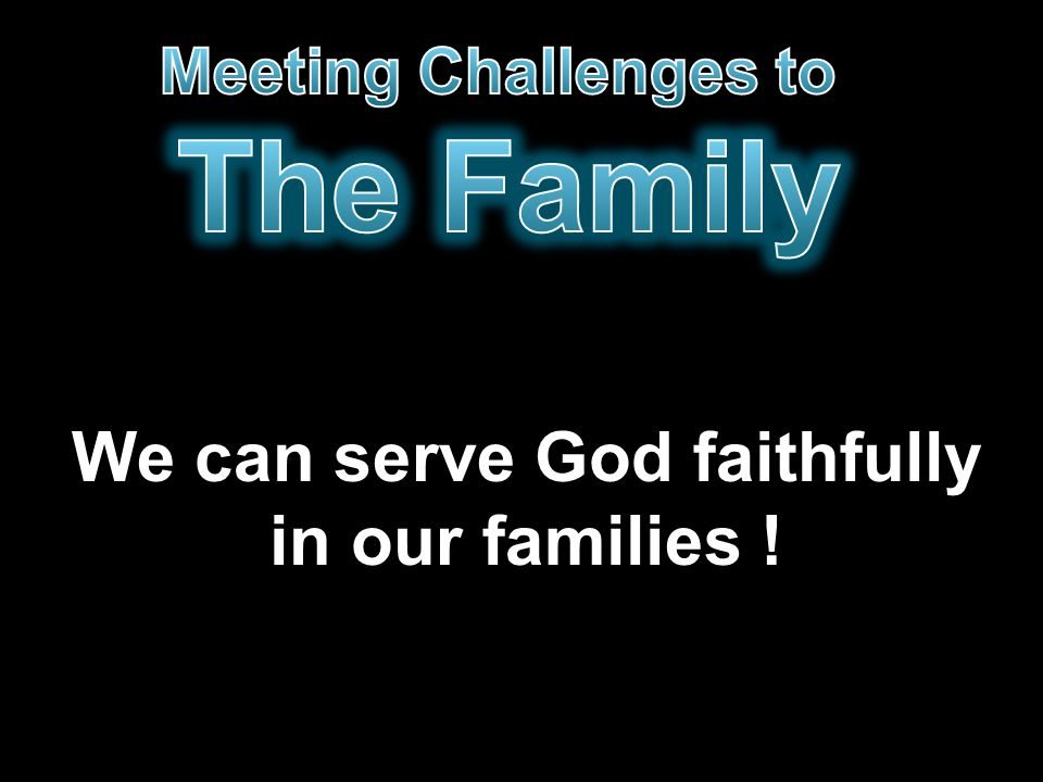 We can serve God faithfully in our families !
