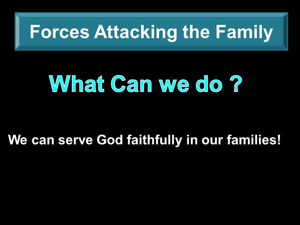 Forces Attacking the Family We can serve God faithfully in our families!