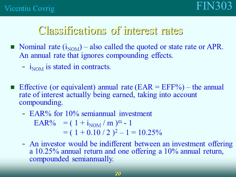 FIN303 Vicentiu Covrig 20 Classifications of interest rates Nominal rate (i NOM ) – also called the quoted or state rate or APR.