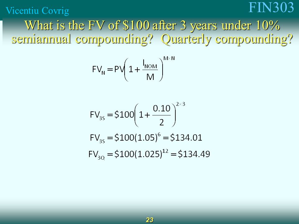 FIN303 Vicentiu Covrig 23 What is the FV of $100 after 3 years under 10% semiannual compounding.
