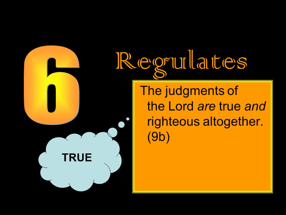 Regulates The judgments of the Lord are true and righteous altogether. (9b) TRUE