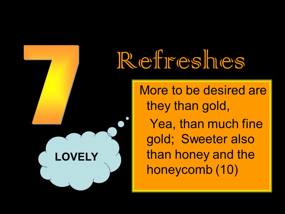 Refreshes More to be desired are they than gold, Yea, than much fine gold; Sweeter also than honey and the honeycomb (10) LOVELY