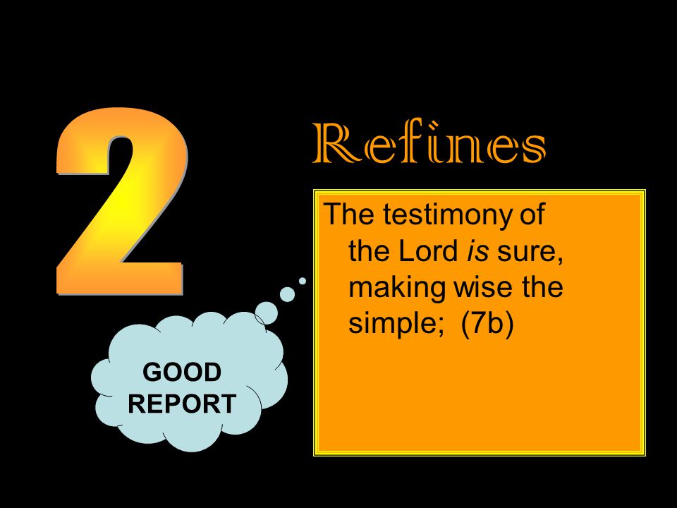 Refines The testimony of the Lord is sure, making wise the simple; (7b) GOOD REPORT