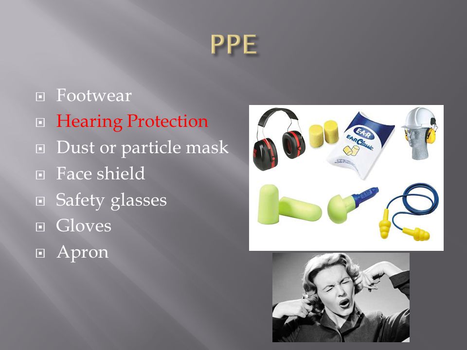  Footwear  Hearing Protection  Dust or particle mask  Face shield  Safety glasses  Gloves  Apron