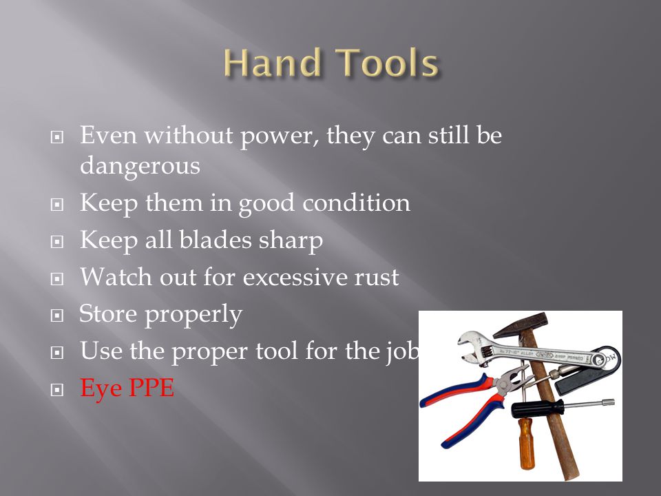  Even without power, they can still be dangerous  Keep them in good condition  Keep all blades sharp  Watch out for excessive rust  Store properly  Use the proper tool for the job  Eye PPE
