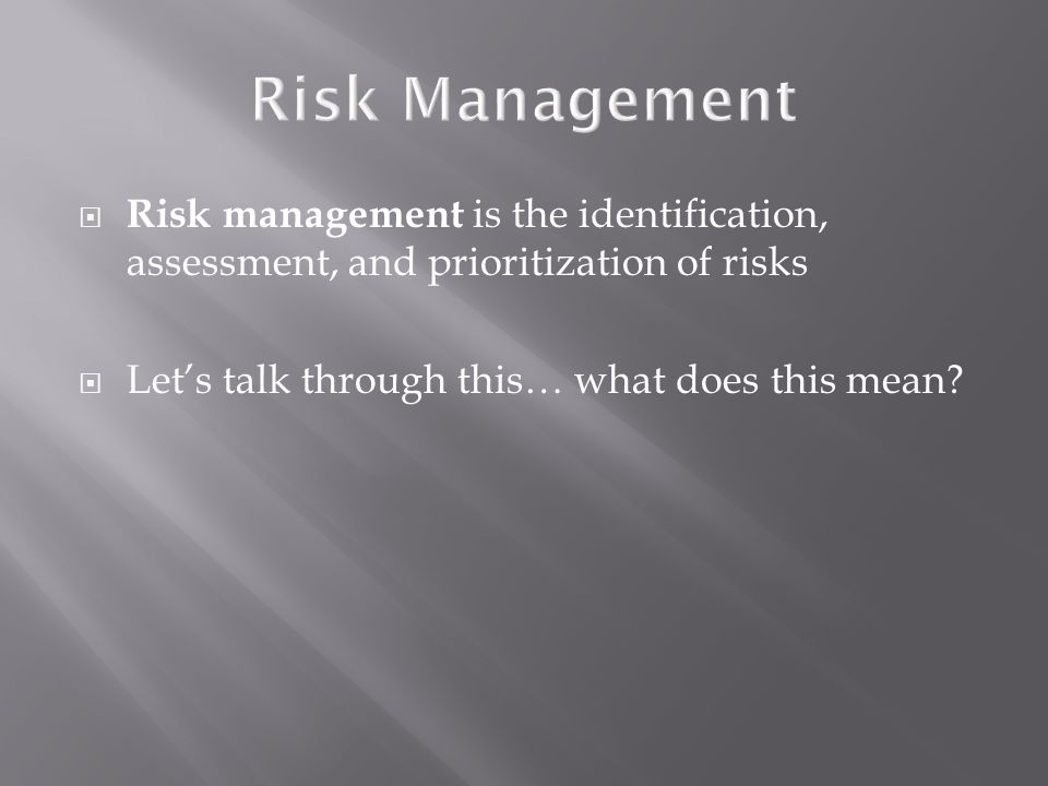  Risk management is the identification, assessment, and prioritization of risks  Let’s talk through this… what does this mean