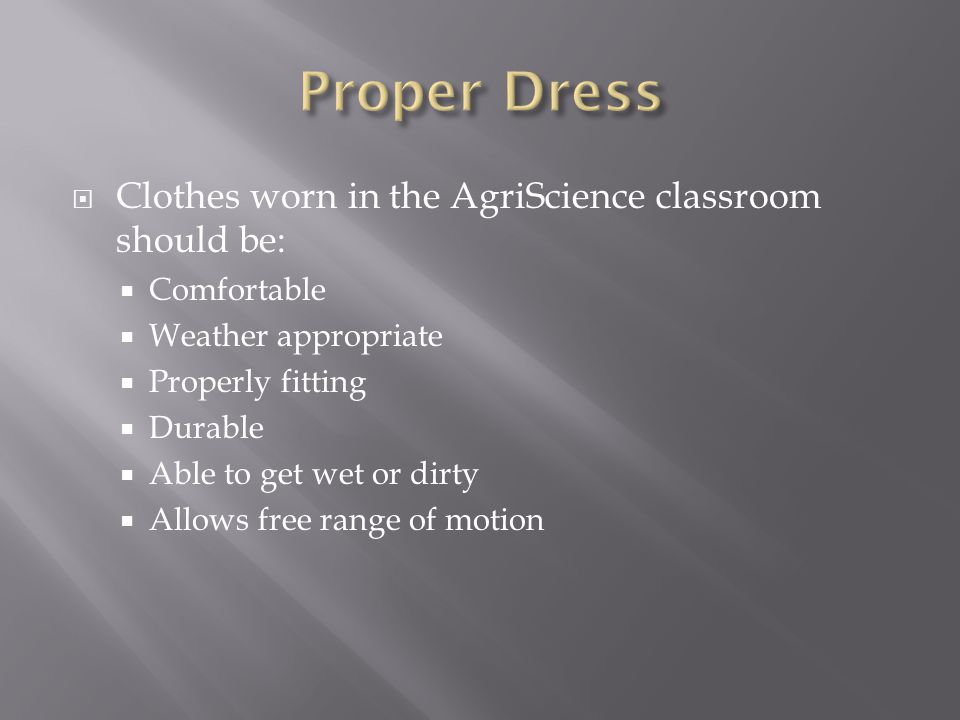  Clothes worn in the AgriScience classroom should be:  Comfortable  Weather appropriate  Properly fitting  Durable  Able to get wet or dirty  Allows free range of motion