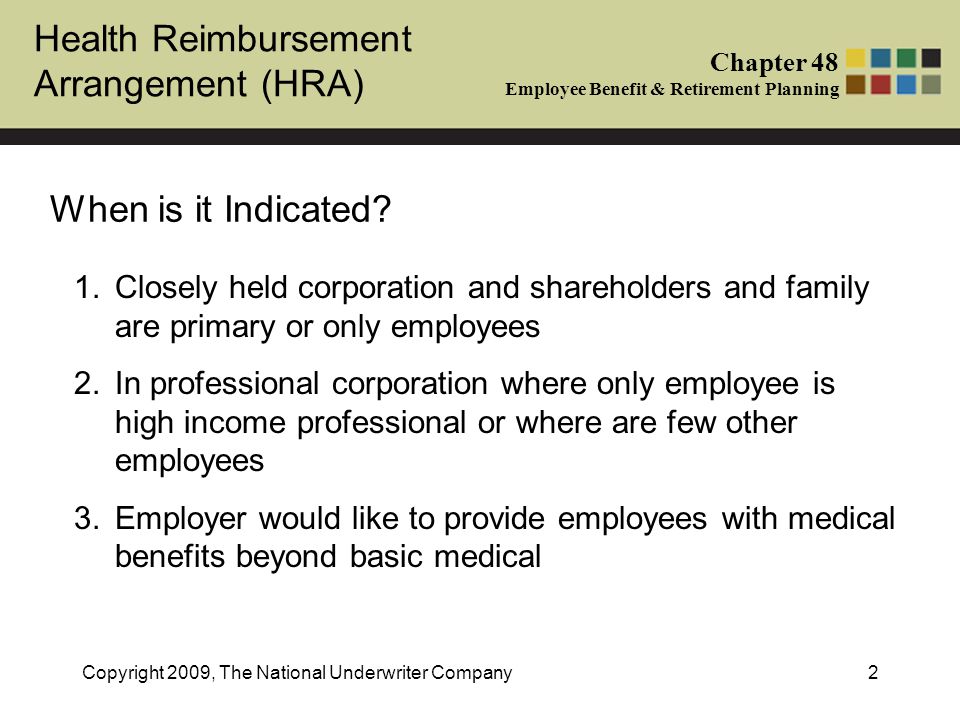 Health Reimbursement Arrangement (HRA) Chapter 48 Employee Benefit & Retirement Planning Copyright 2009, The National Underwriter Company2 When is it Indicated.