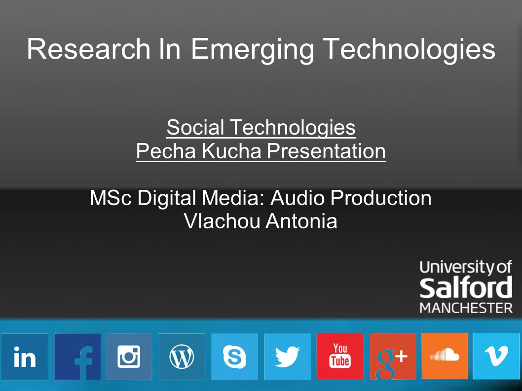 Research In Emerging Technologies Social Technologies Pecha Kucha Presentation MSc Digital Media: Audio Production Vlachou Antonia