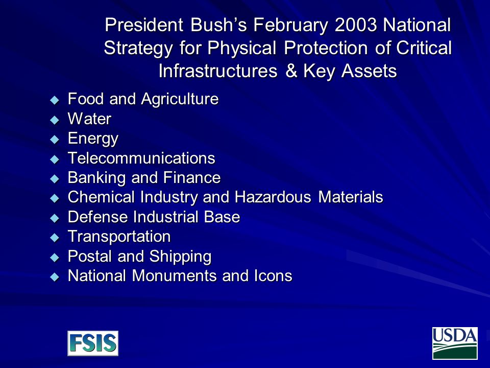 President Bush’s February 2003 National Strategy for Physical Protection of Critical Infrastructures & Key Assets  Food and Agriculture  Water  Energy  Telecommunications  Banking and Finance  Chemical Industry and Hazardous Materials  Defense Industrial Base  Transportation  Postal and Shipping  National Monuments and Icons