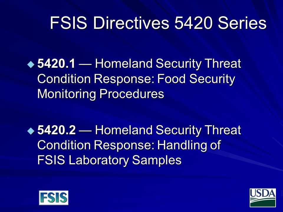 FSIS Directives 5420 Series  — Homeland Security Threat Condition Response: Food Security Monitoring Procedures  — Homeland Security Threat Condition Response: Handling of FSIS Laboratory Samples