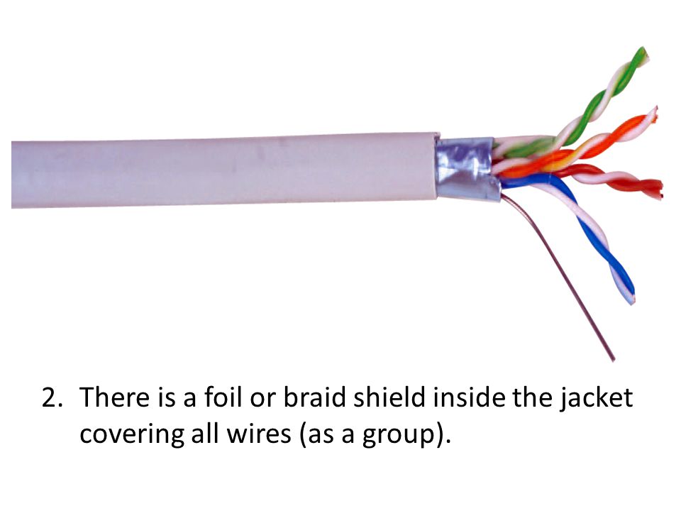 2.There is a foil or braid shield inside the jacket covering all wires (as a group).
