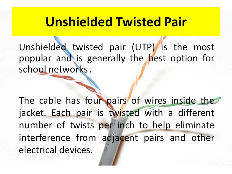 Unshielded Twisted Pair Unshielded twisted pair (UTP) is the most popular and is generally the best option for school networks.