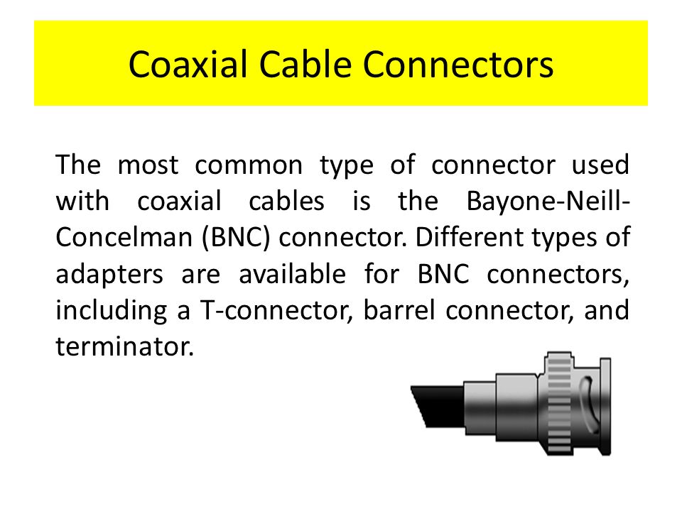 Coaxial Cable Connectors The most common type of connector used with coaxial cables is the Bayone-Neill- Concelman (BNC) connector.
