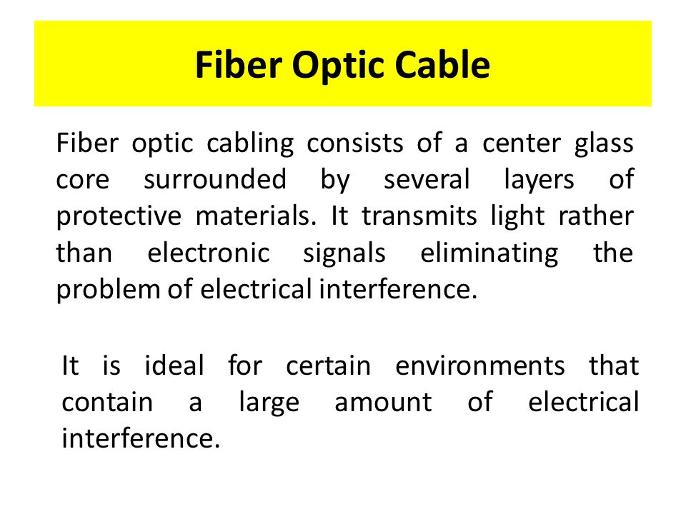 Fiber optic cabling consists of a center glass core surrounded by several layers of protective materials.