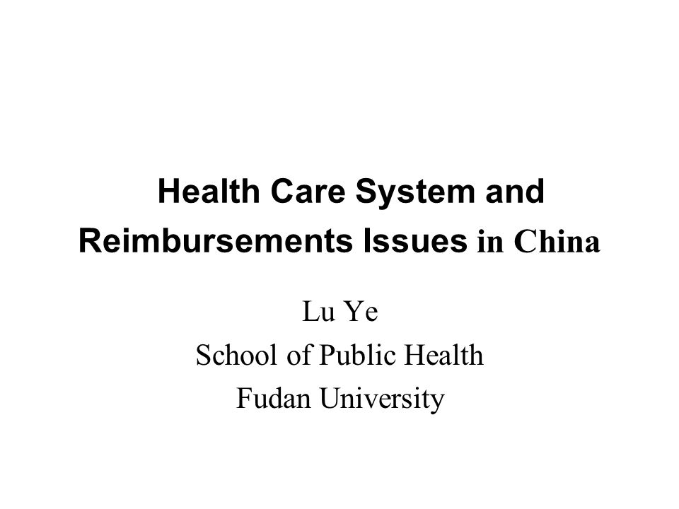 Health Care System and Reimbursements Issues in China Lu Ye School of Public Health Fudan University