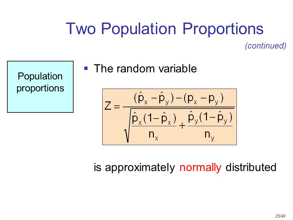 25/49 Two Population Proportions Population proportions (continued)  The random variable is approximately normally distributed