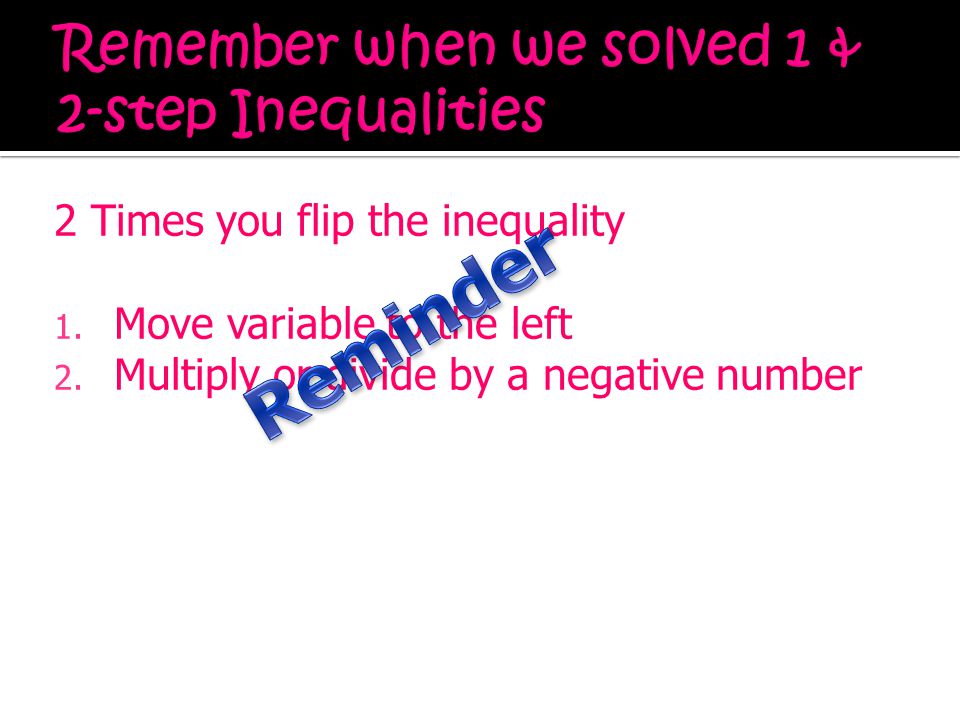 2 Times you flip the inequality 1. Move variable to the left 2.