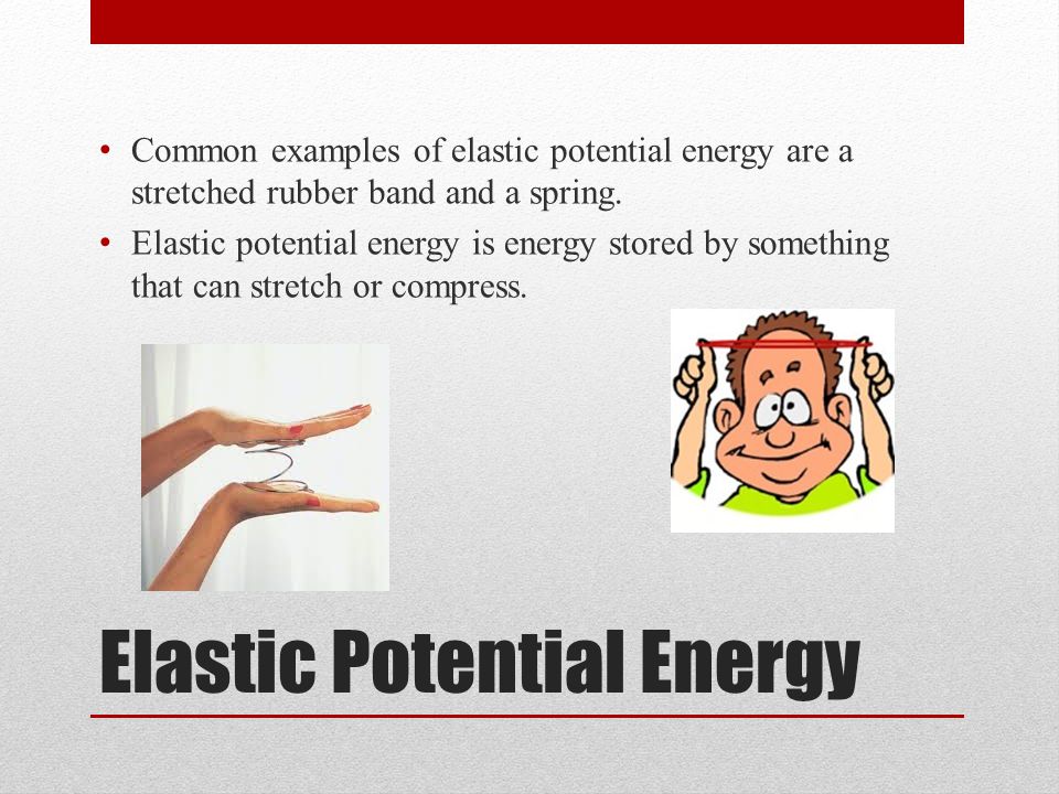 Elastic Potential Energy Common examples of elastic potential energy are a stretched rubber band and a spring.