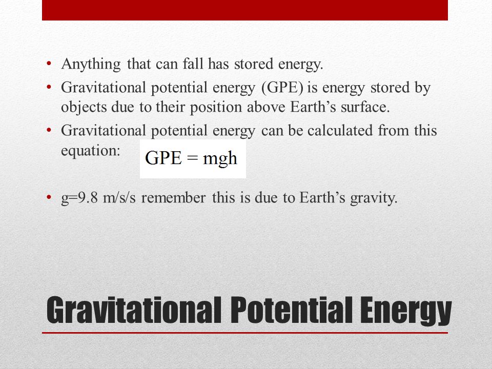 Gravitational Potential Energy Anything that can fall has stored energy.