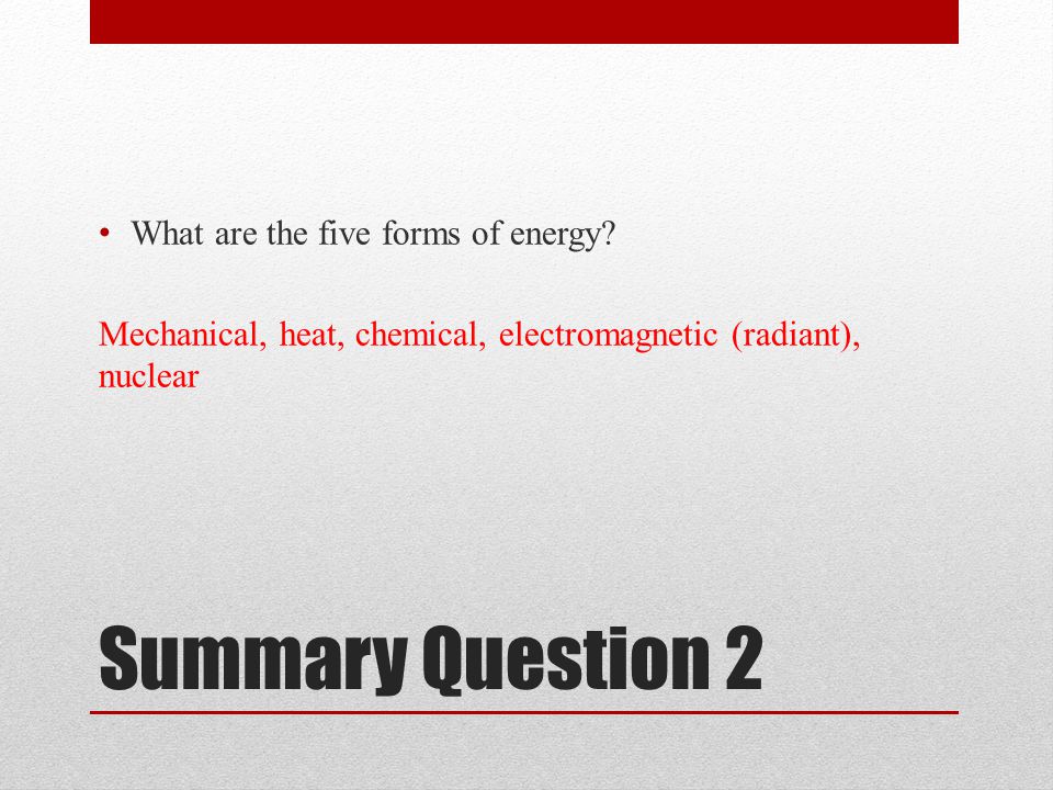 Summary Question 2 What are the five forms of energy.