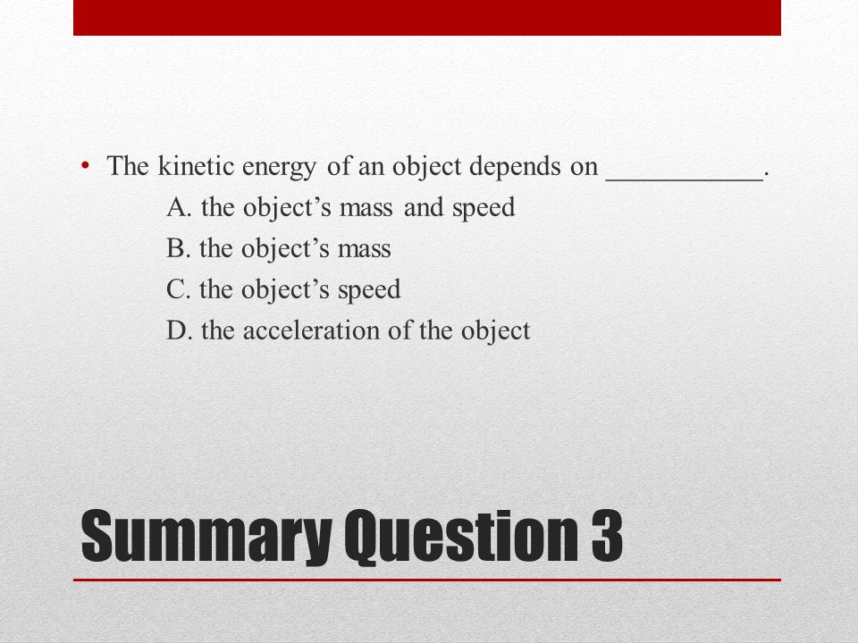 Summary Question 3 The kinetic energy of an object depends on ___________.