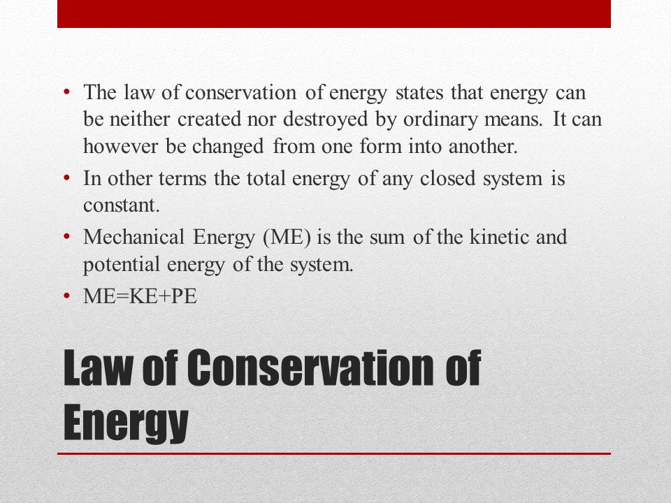 Law of Conservation of Energy The law of conservation of energy states that energy can be neither created nor destroyed by ordinary means.