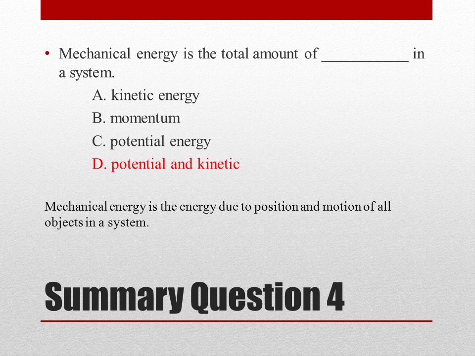 Summary Question 4 Mechanical energy is the total amount of ___________ in a system.