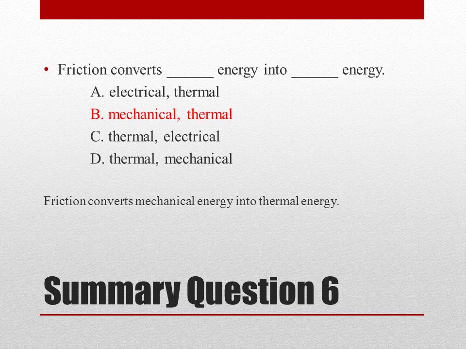 Summary Question 6 Friction converts ______ energy into ______ energy.