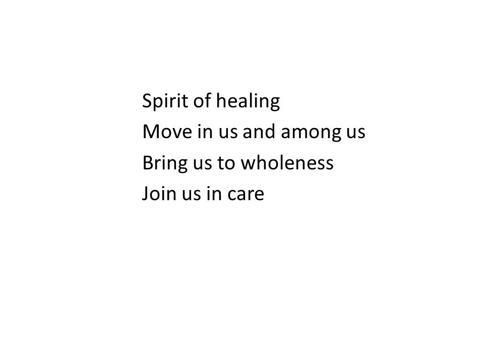 Spirit of healing Move in us and among us Bring us to wholeness Join us in care